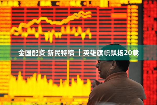 金国配资 新民特稿 ｜英雄旗帜飘扬20载