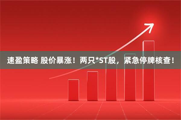 速盈策略 股价暴涨！两只*ST股，紧急停牌核查！
