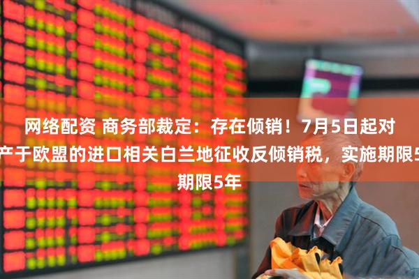 网络配资 商务部裁定:存在倾销!7月5日起对原产于欧盟的进口相关白兰地征收反倾销税,实施期限5年