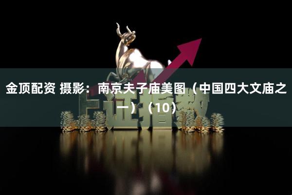 金顶配资 摄影：南京夫子庙美图（中国四大文庙之一）（10）