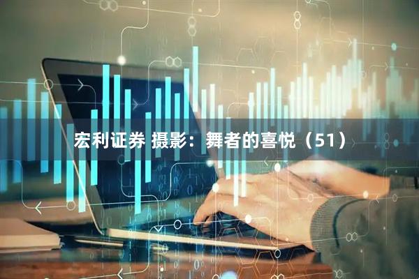宏利证券 摄影：舞者的喜悦（51）