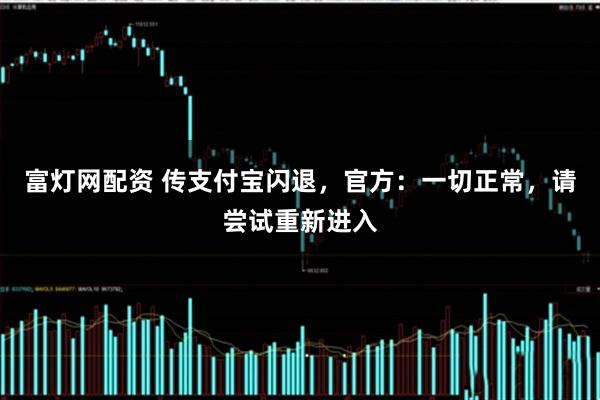 富灯网配资 传支付宝闪退，官方：一切正常，请尝试重新进入
