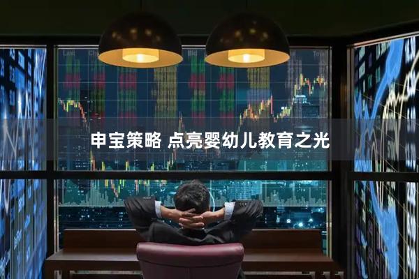 申宝策略 点亮婴幼儿教育之光