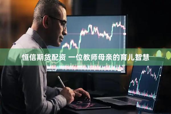恒信期货配资 一位教师母亲的育儿智慧