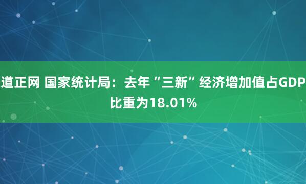 道正网 国家统计局：去年“三新”经济增加值占GDP比重为18.01%