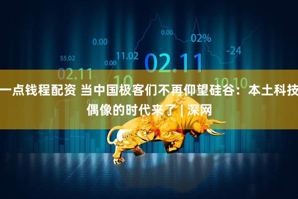 一点钱程配资 当中国极客们不再仰望硅谷：本土科技偶像的时代来了 | 深网